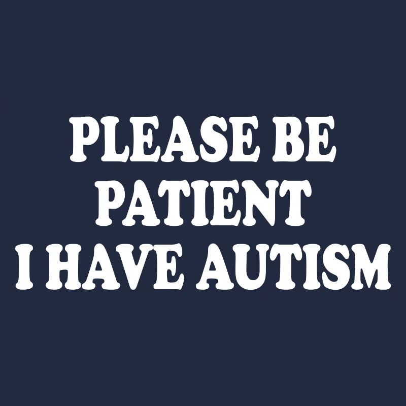 please be patient i have autism