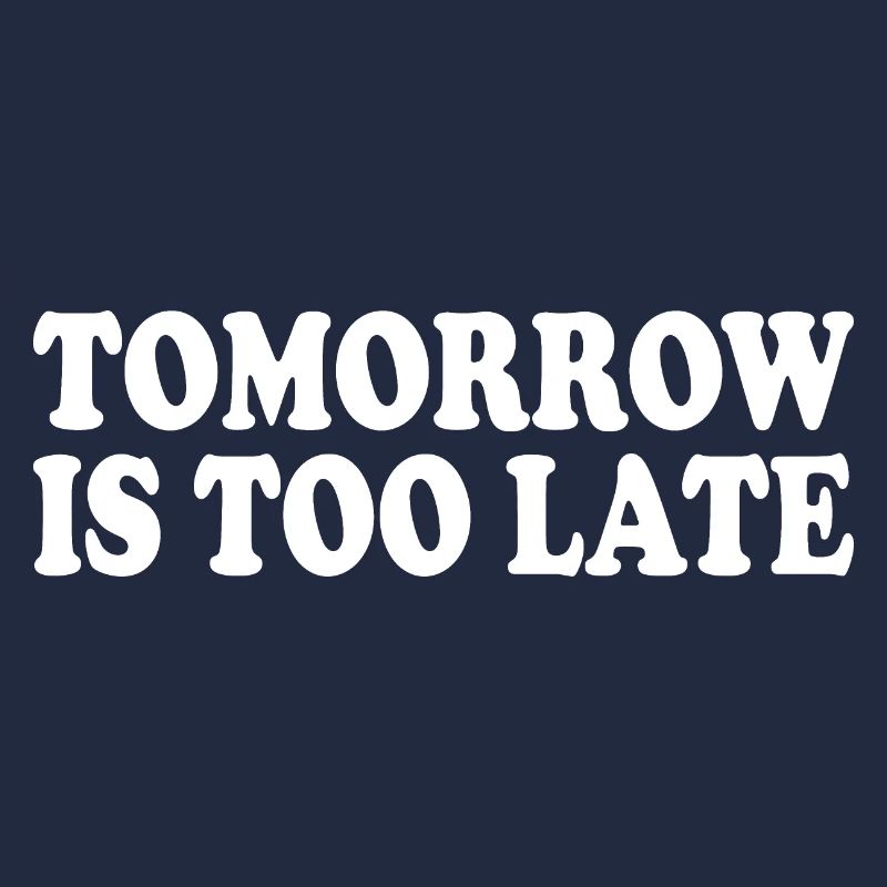 Tomorrow is too late