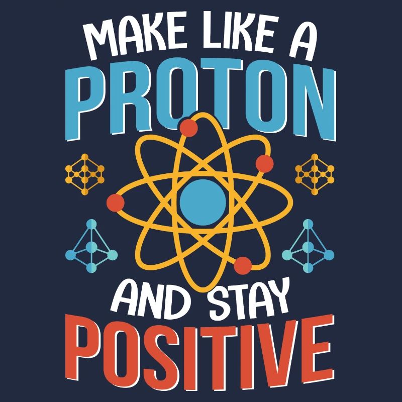 Physics Be like an atom stay positive physicist