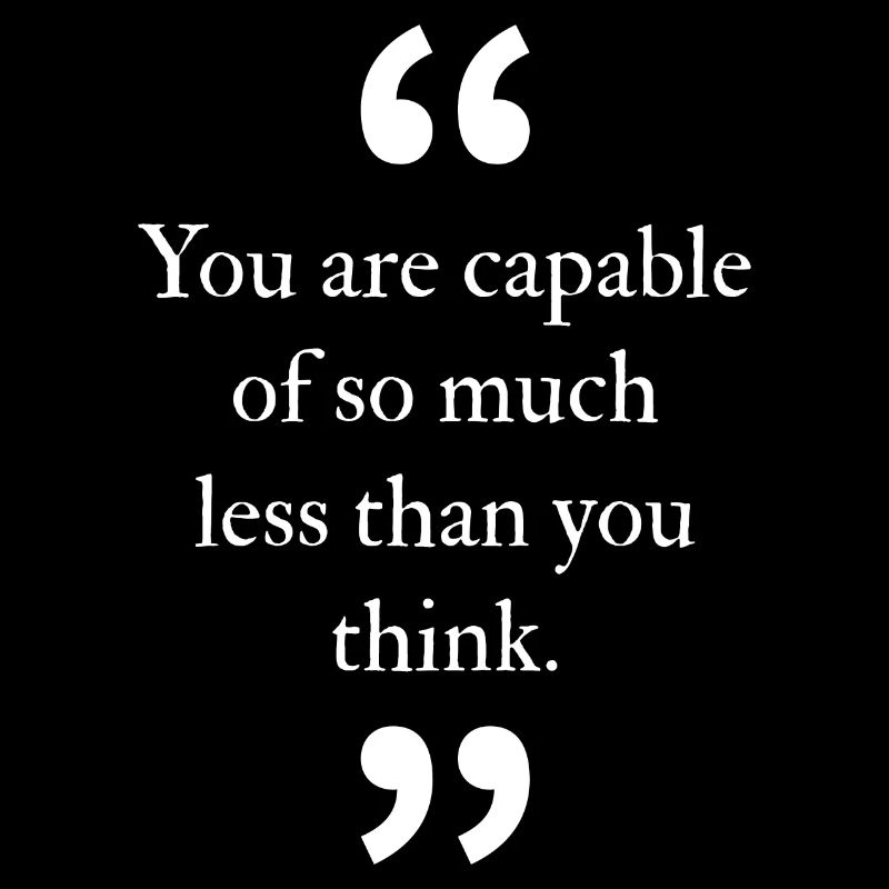 You are capable of so much less than you think