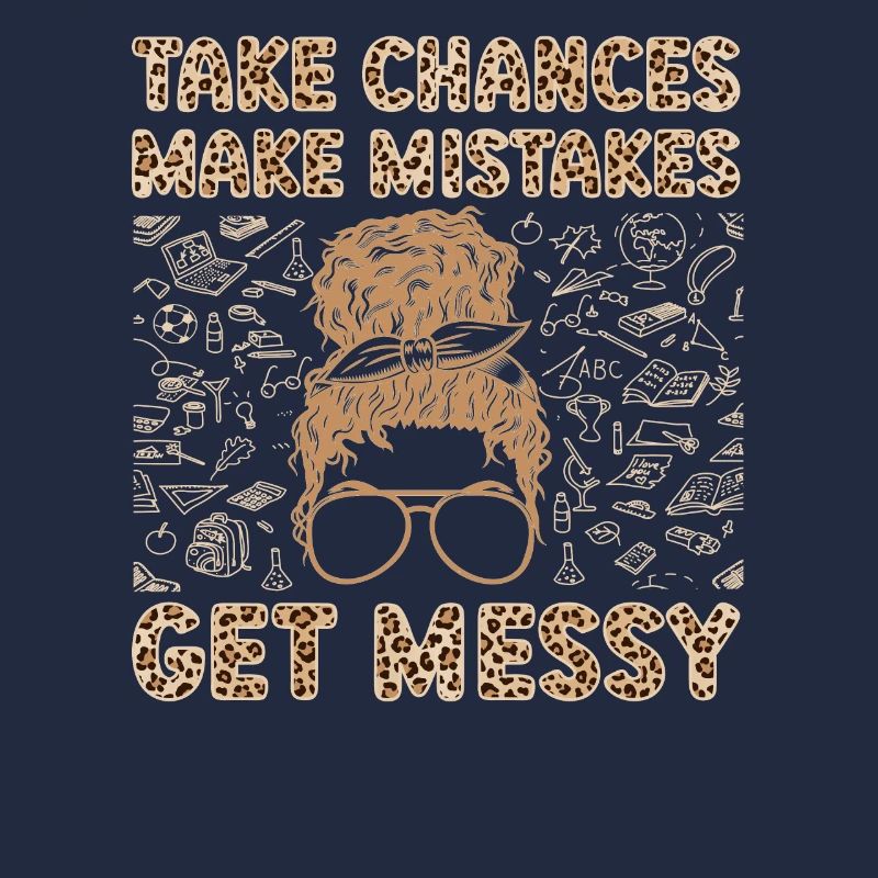 Take Chances Make Mistakes Get Messy Teacher