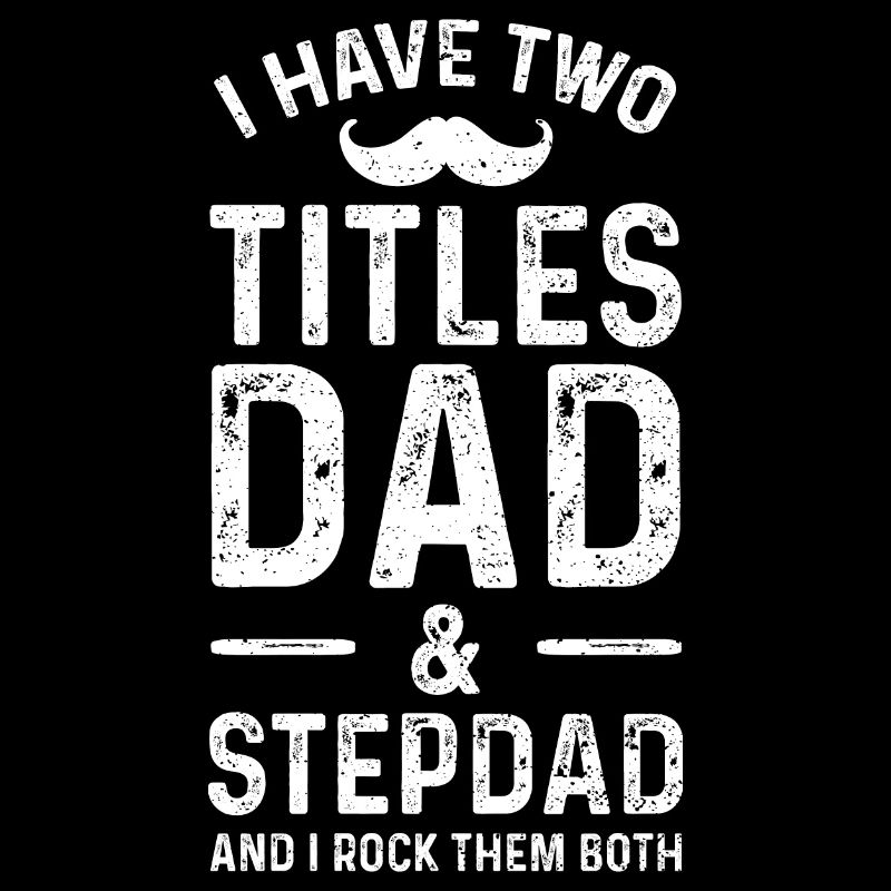 I Have Two Titles Dad And Stepdad And I Rock Them