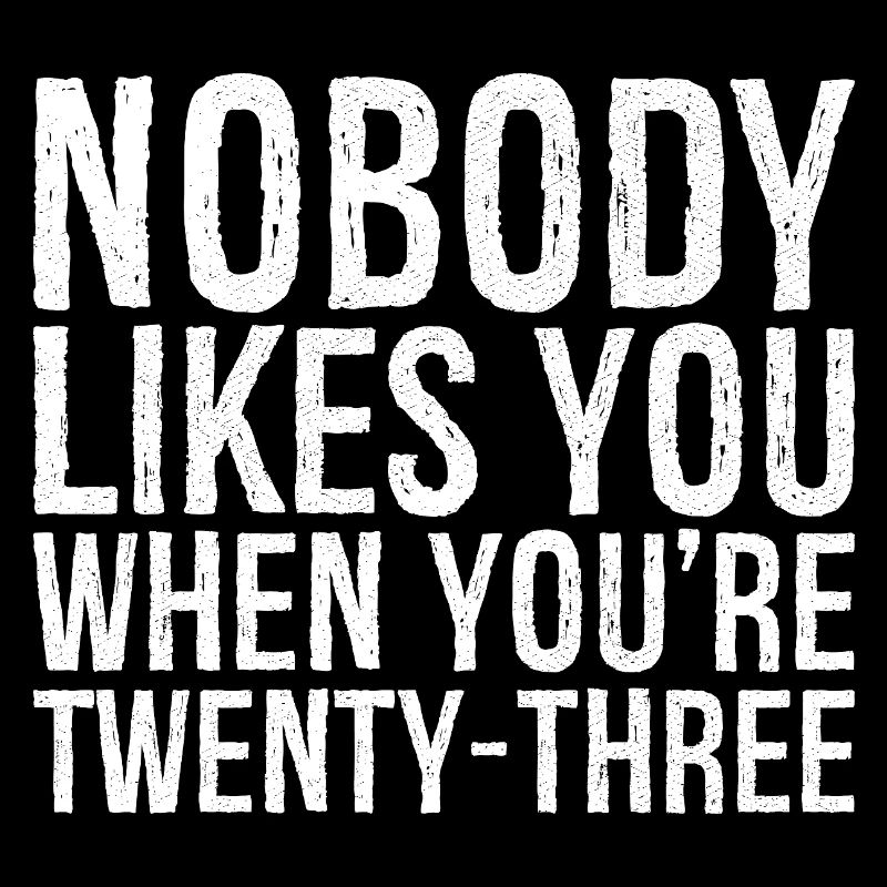 Nobody likes you when you're twenty three