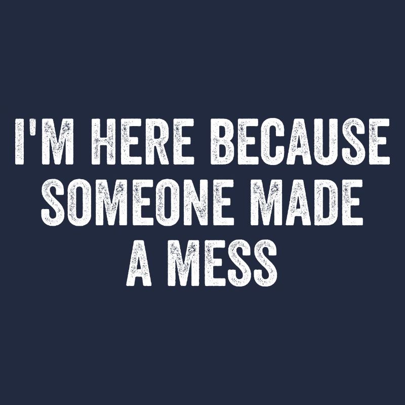 I'm Here Because Someone Made A Mess Custodian