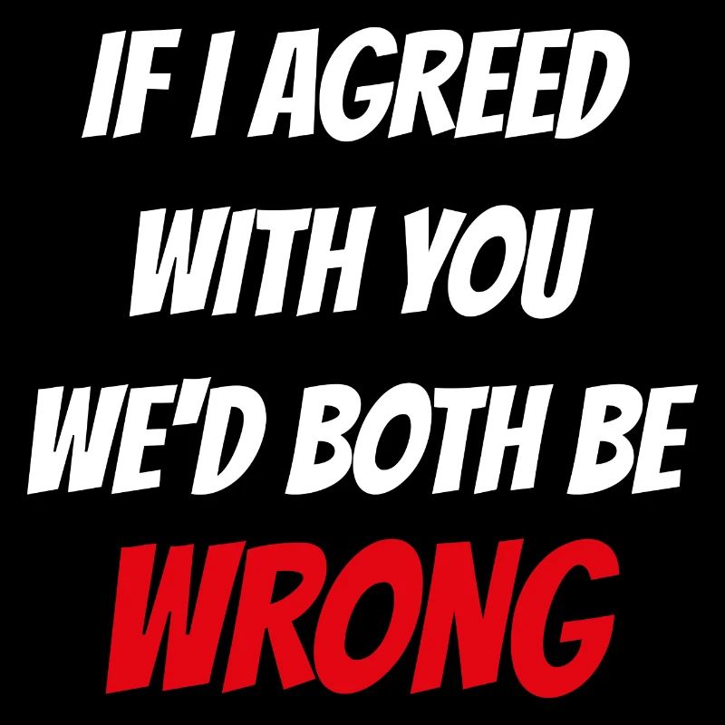 If i agreed with you wed both be wrong