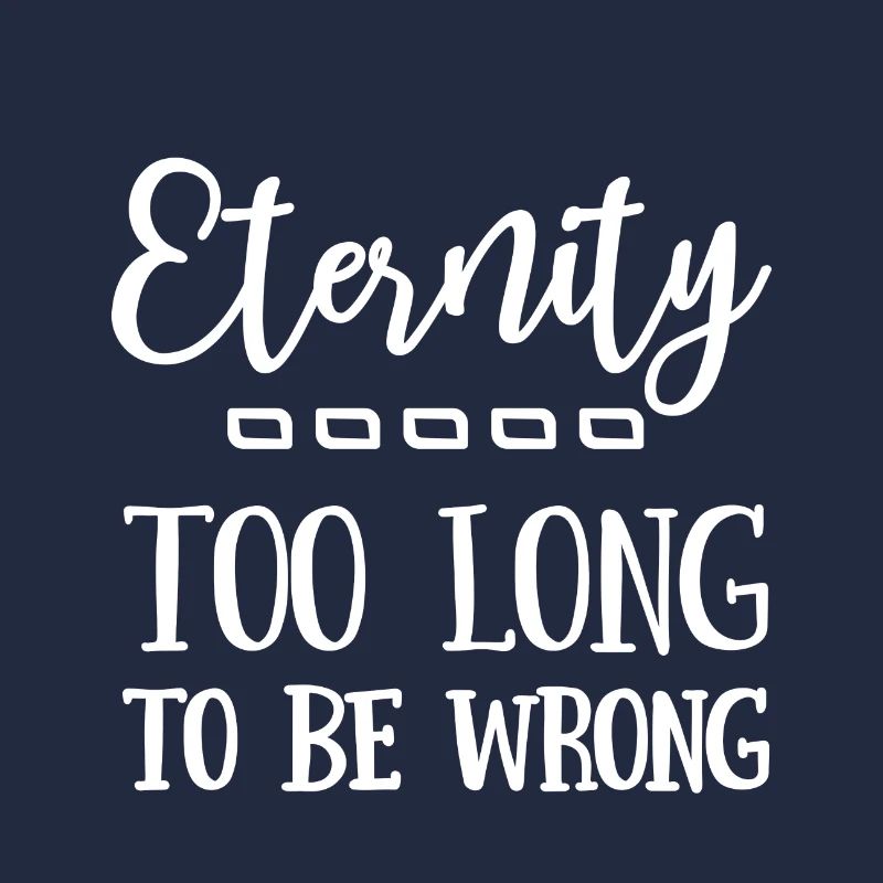 Christian Design Eternity, too long to be wrong