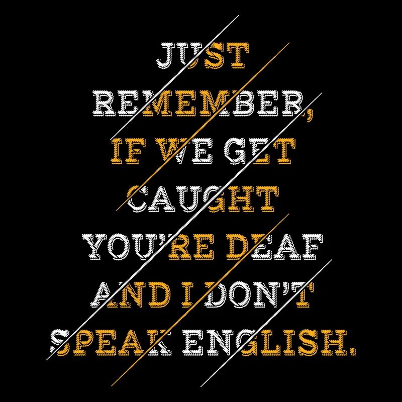 Just Remember If We Get Caught You're Deaf And I