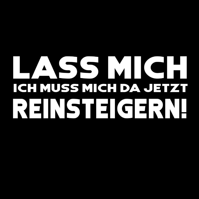 Lass mich ich muss mich da jetzt reinsteigern