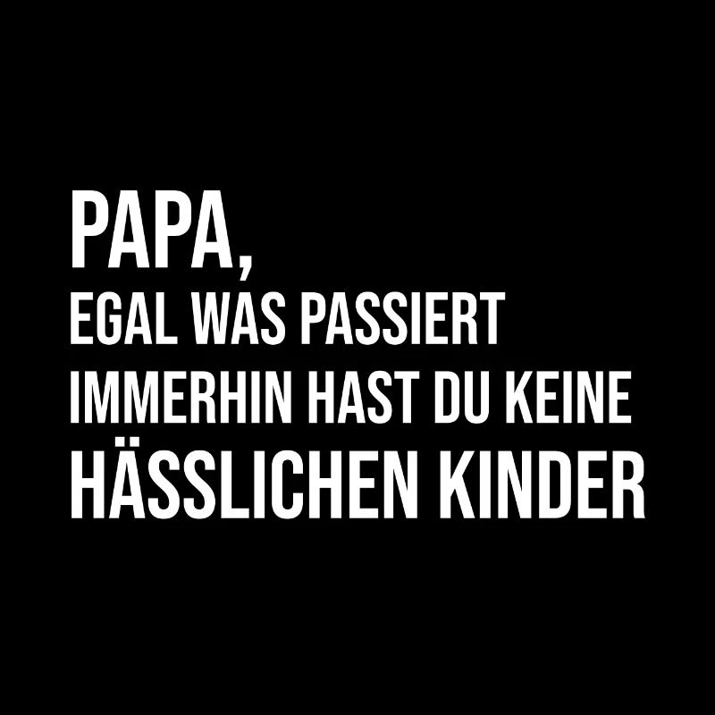 Papa, du hast keine hässlichen Kinder