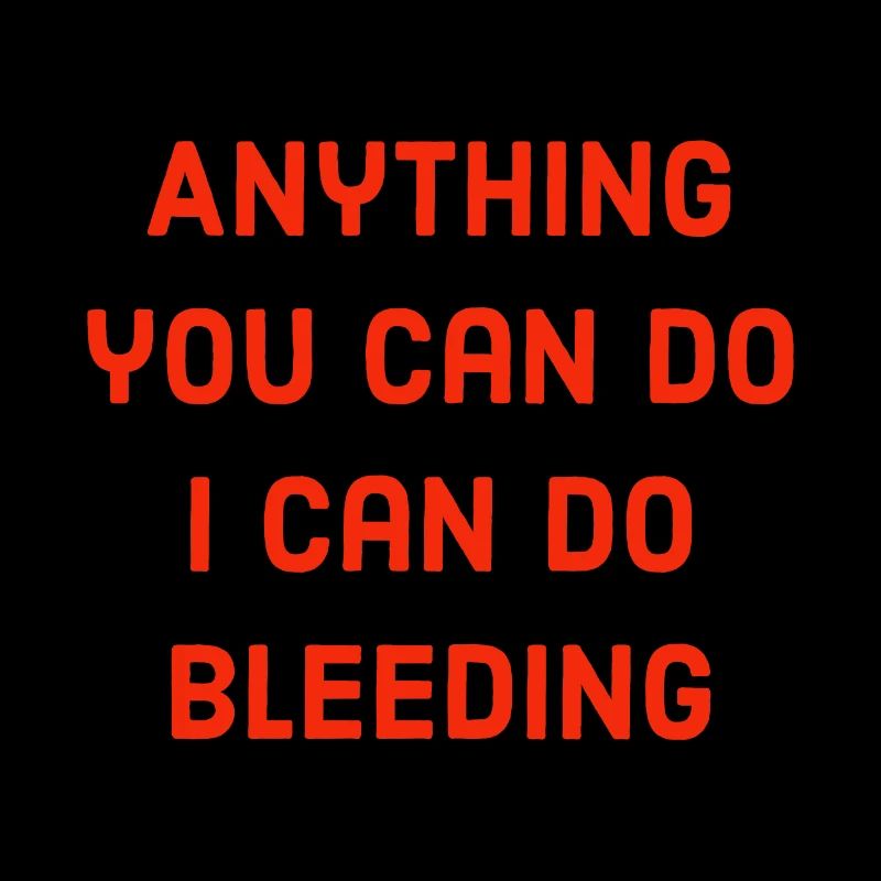 Anything you can do i can do bleeding