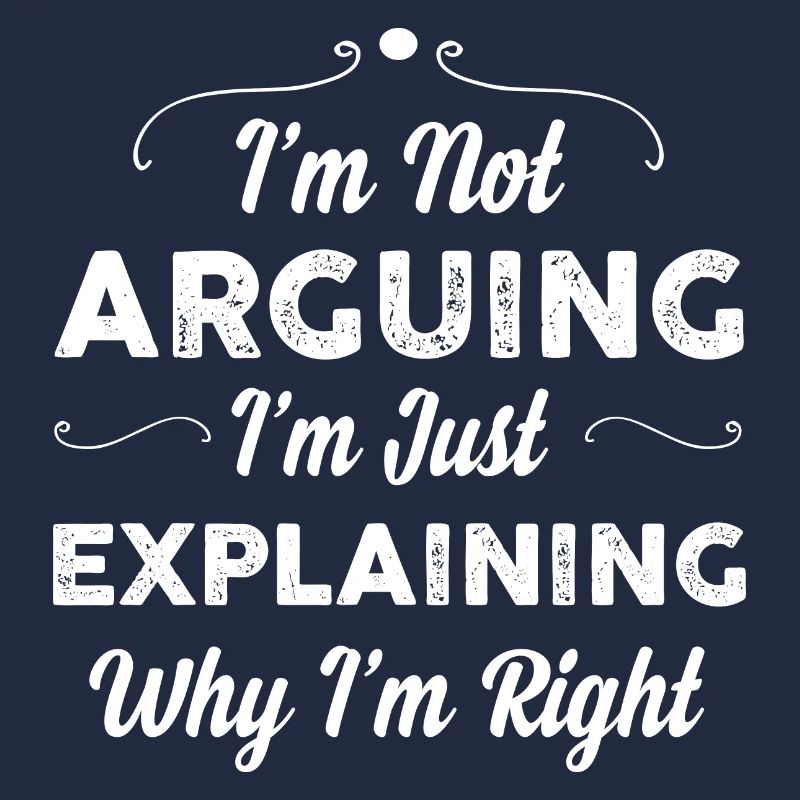 I m Not Arguing I m Just Explaining Why I m Right