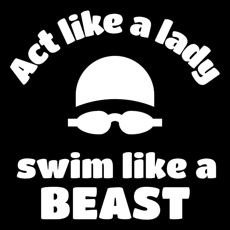 Swimming: Act like a lady swim like a beast.