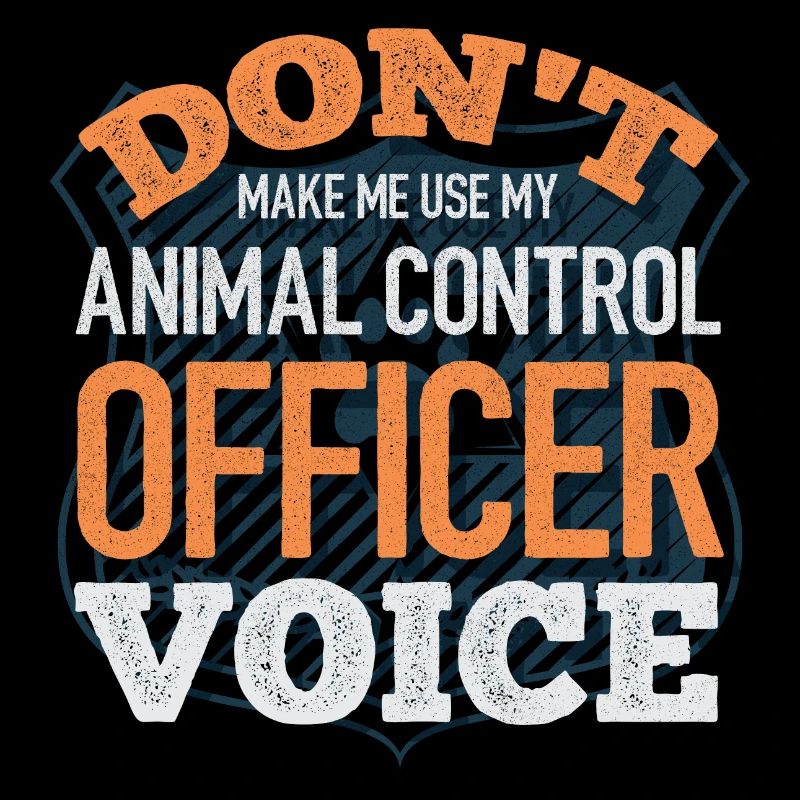 Dont Make Me Use My Animal Control Officer Voice