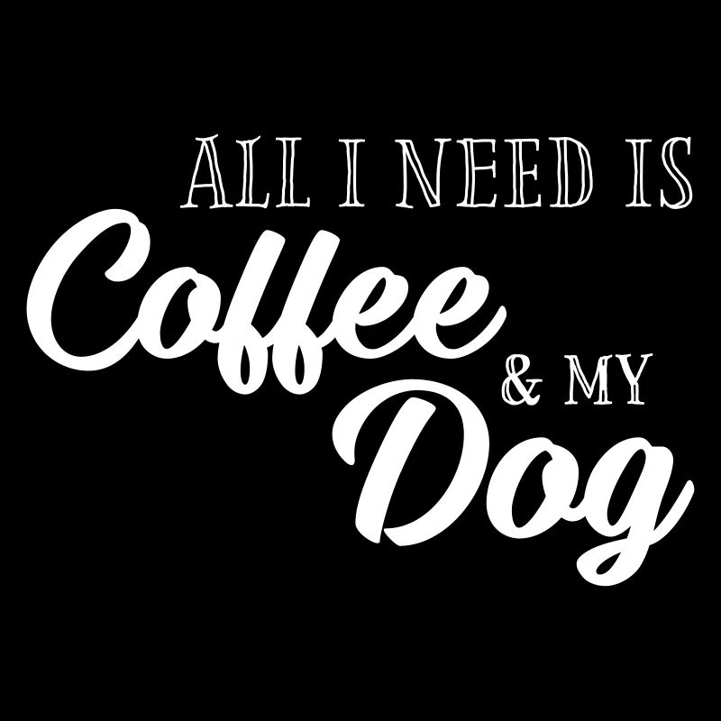 All I need is Coffee and my Dog