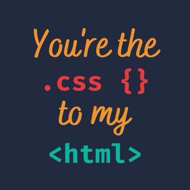 You're the css to my html