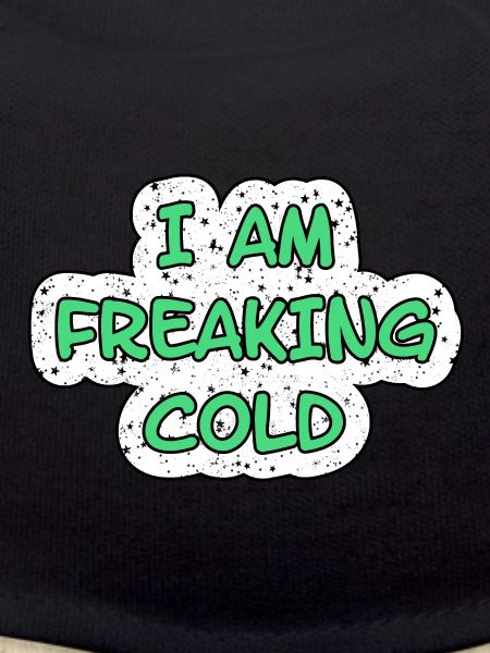 I'M FREAKING COLD COLD