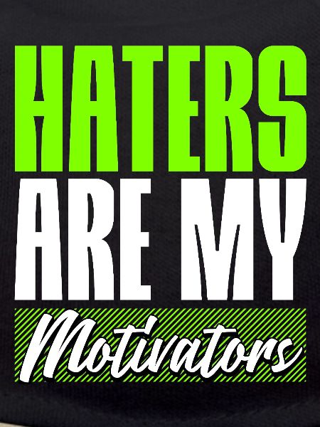 Haters are my Motivators