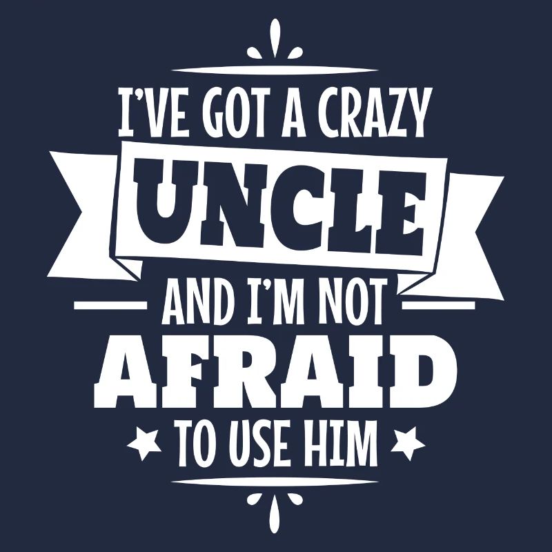 I've got a crazy uncle and I'm not afraid to use h