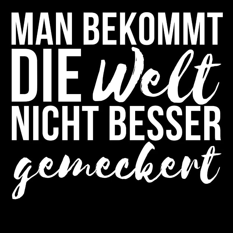 Man bekommt die Welt nicht besser gemeckert Spruch