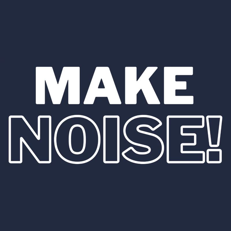 MAKE NOISE!