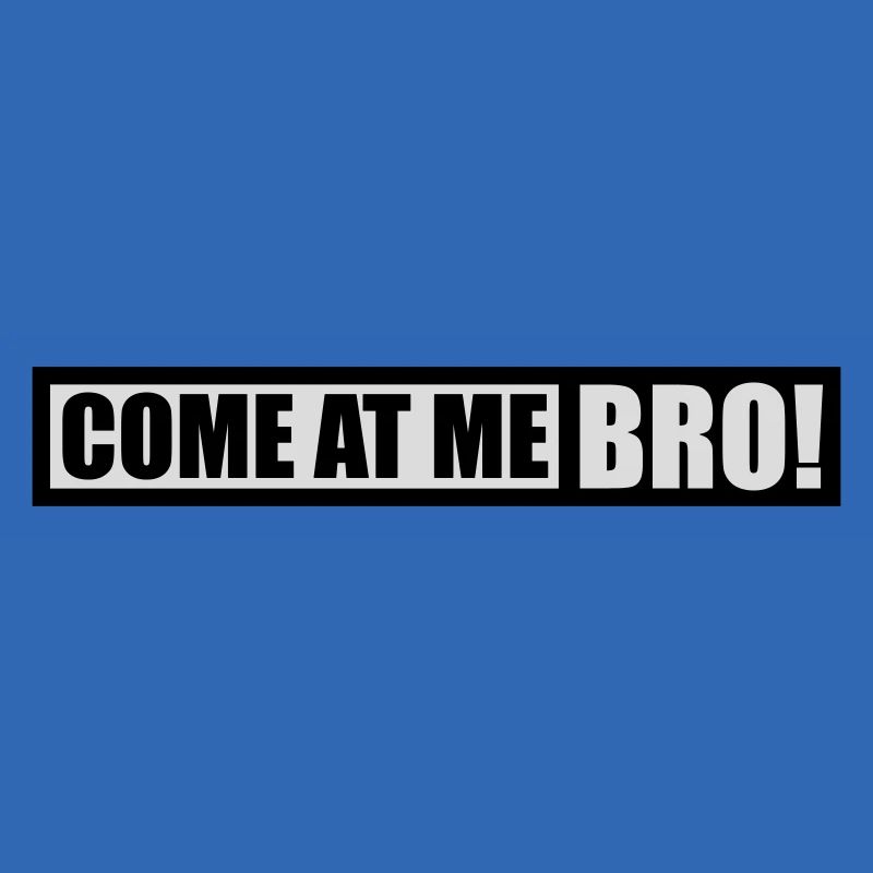 come at me bro