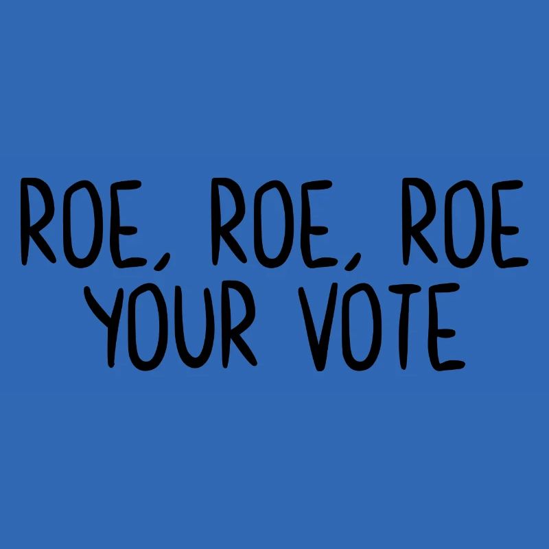 Roe Roe Roe Your Vote