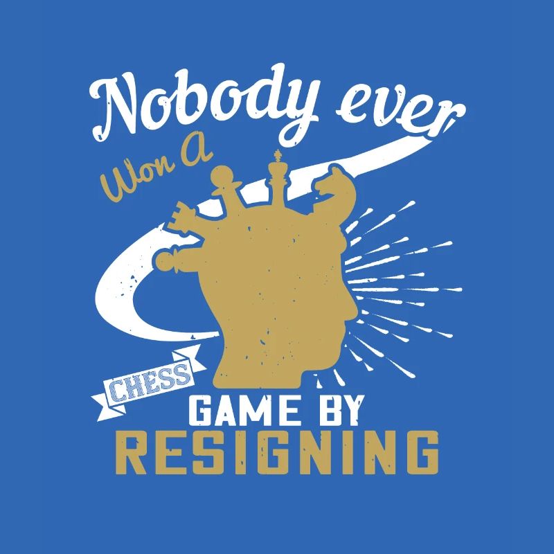 Nobody ever won a chess game by resigning
