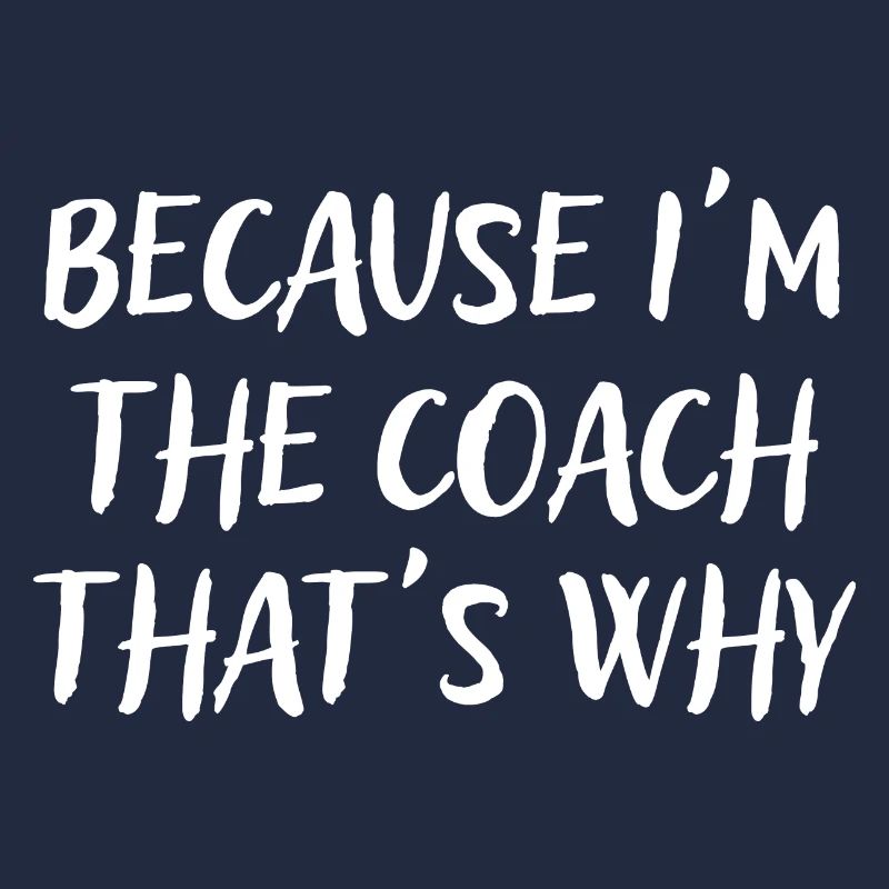 Because I'm The Coach That's Why