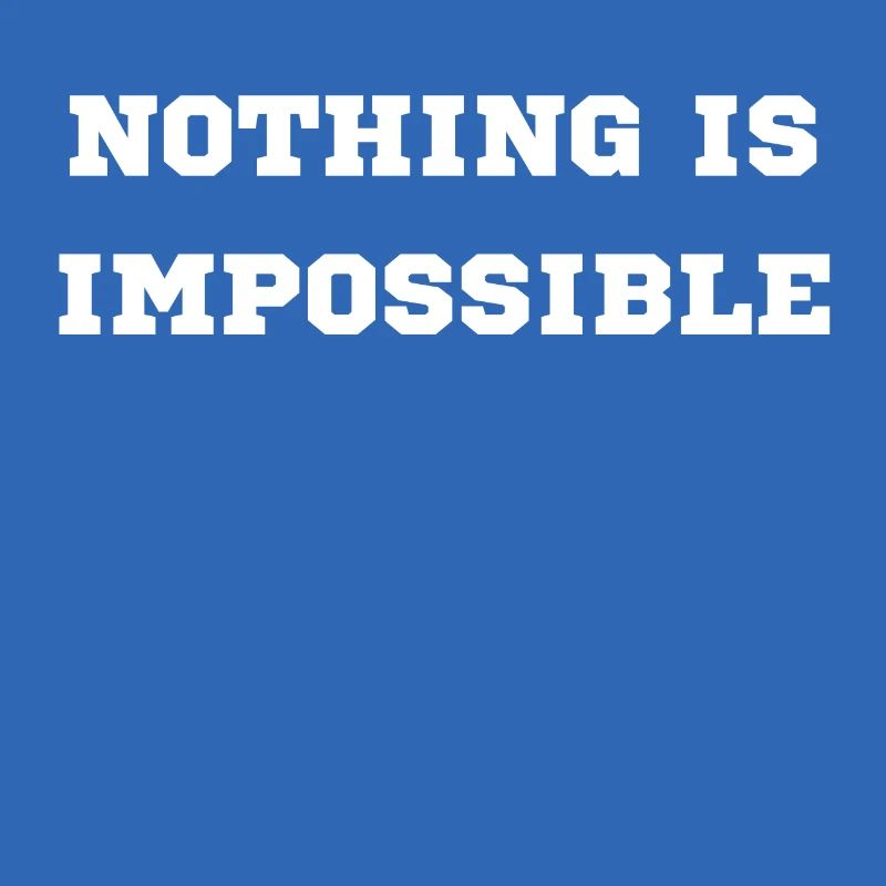 NOTHING IS IMPOSSIBLE