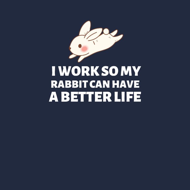 I Work So My Rabbit Can Have A Better Life - Bunny