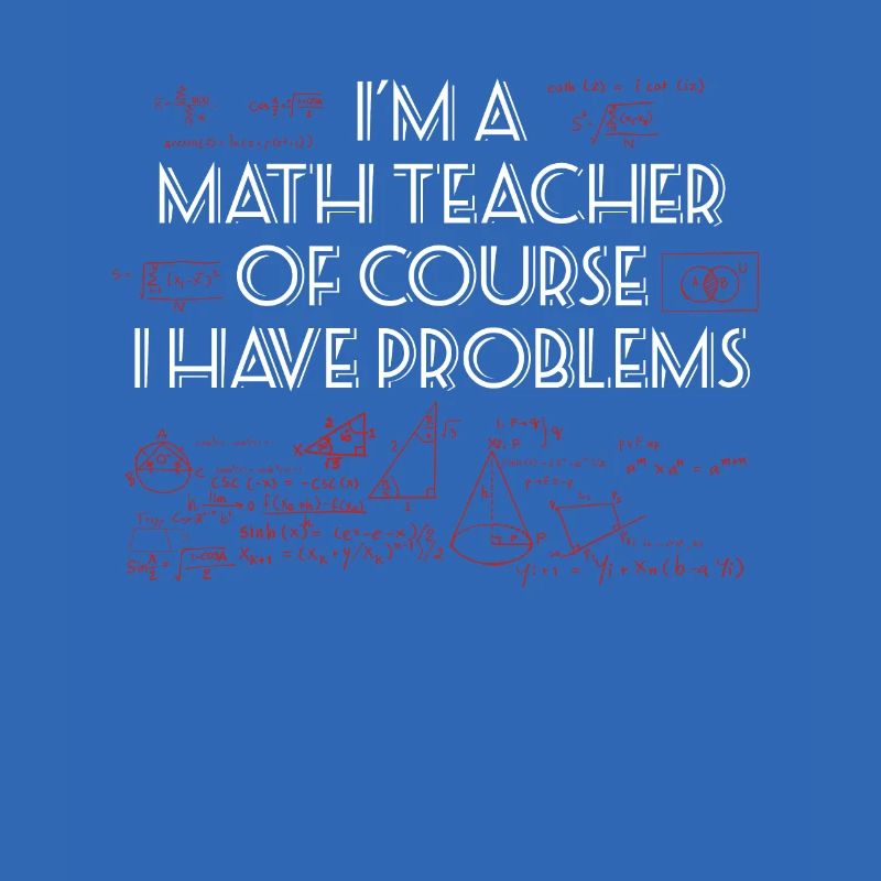 I'm a Math Teacher of course I have Problems!