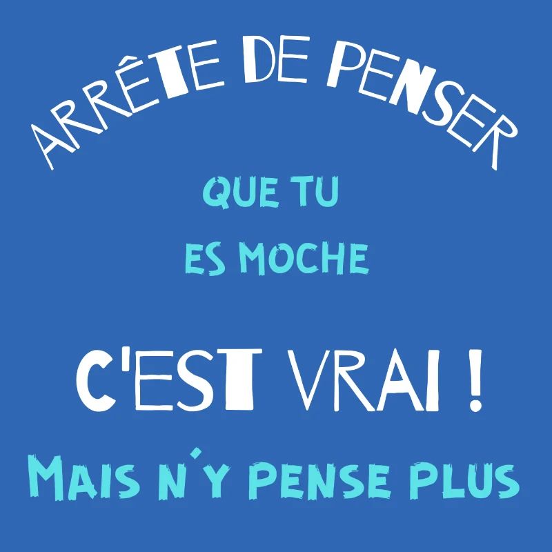 Arrête de penser que tu es moche, c'est vrai mais.