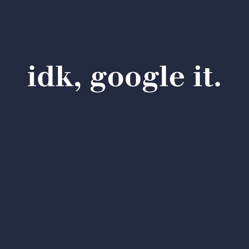 idk, google it. - I have no idea Google It!