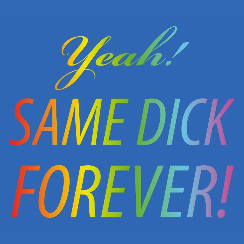Yeah Same dick forever