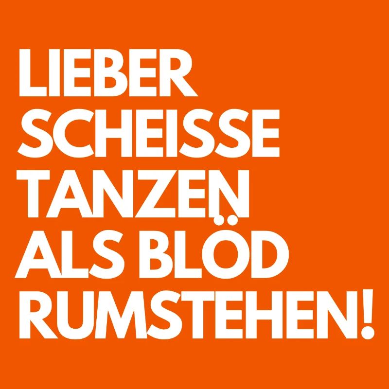 Lieber scheiße tanzen, als blöd rumstehen. Spruch