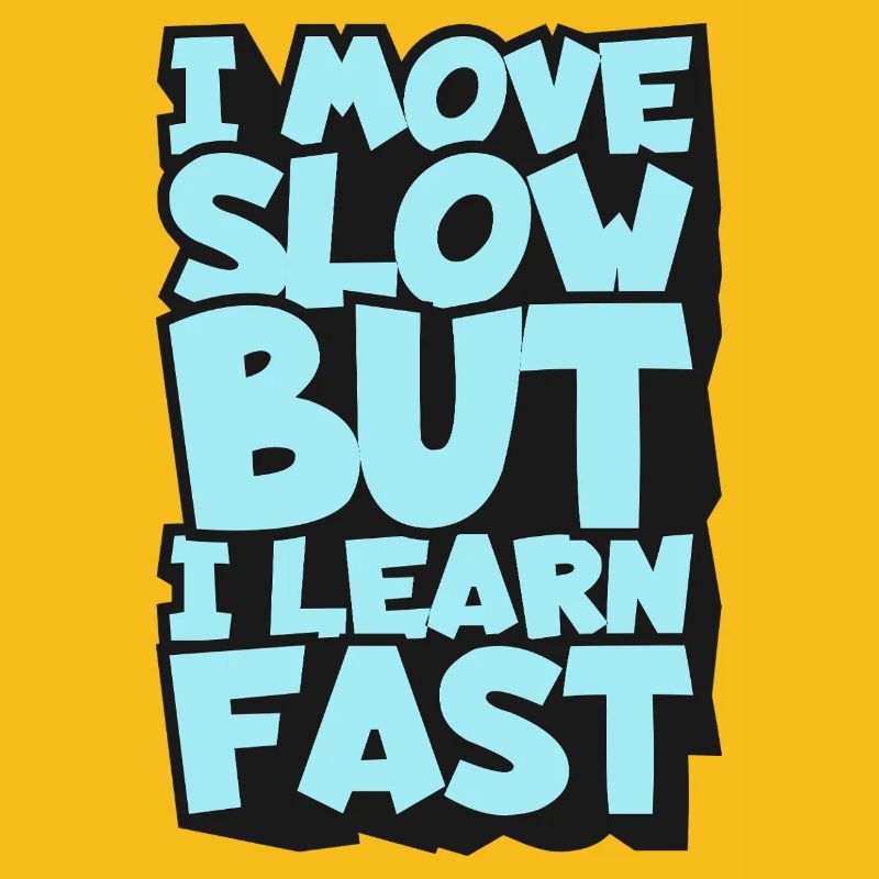 I Move Slow But I Learn Fast