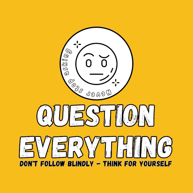 Question Everything - Never Stop Asking 