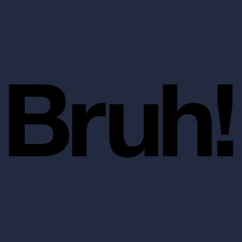 Bruh!