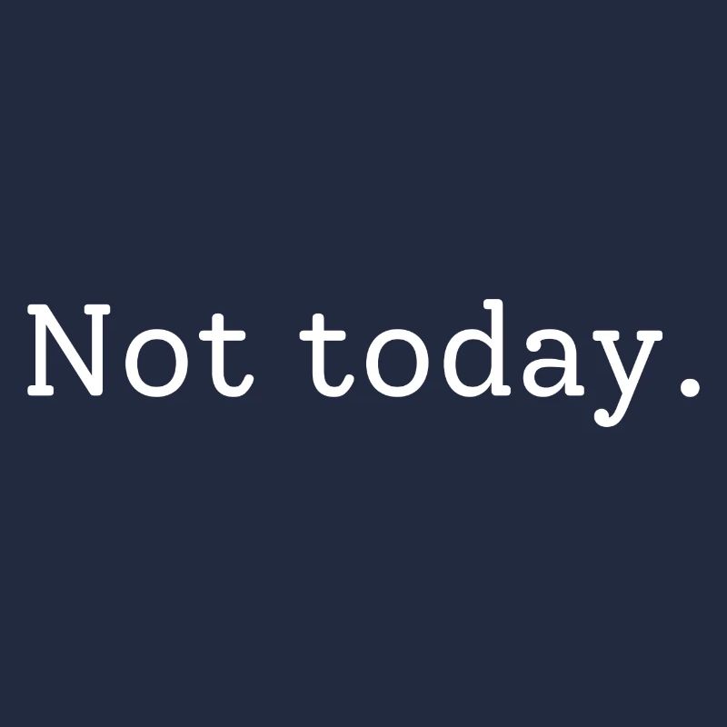 Not today
