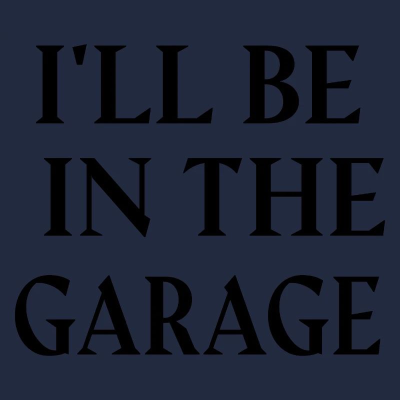 I'LL BE IN THE GARAGE.