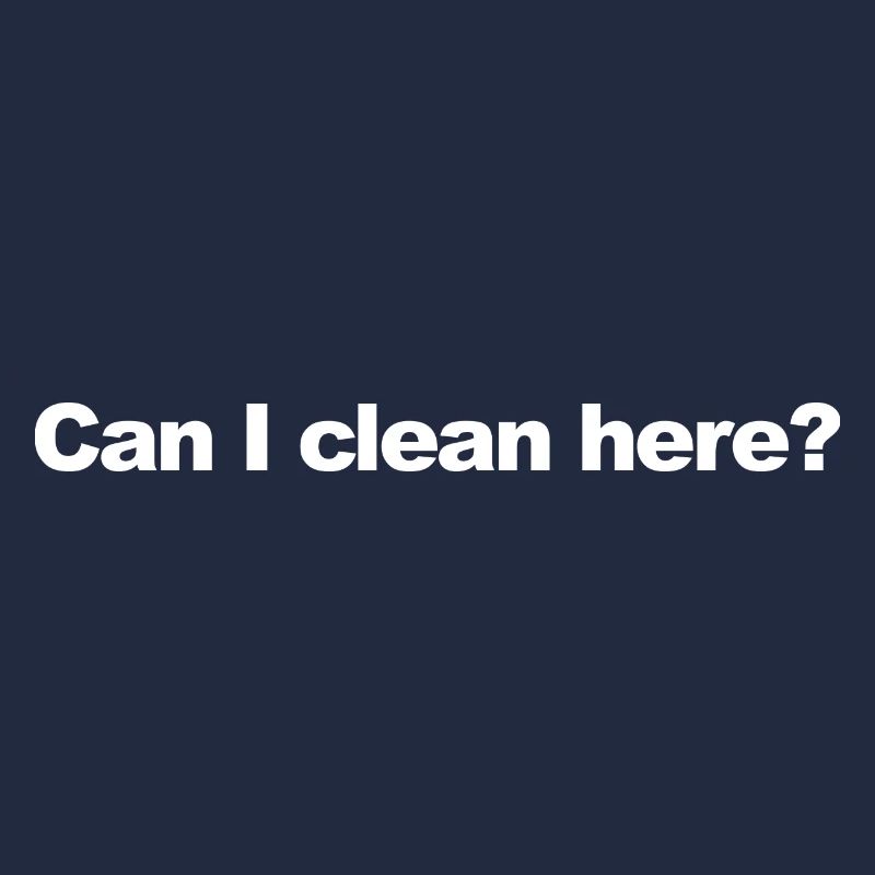 CAN I CLEAN HERE