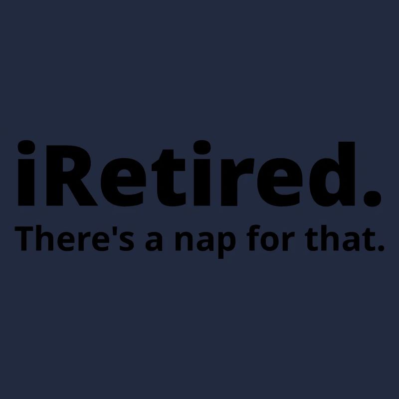 I'm retired there's a nap for that