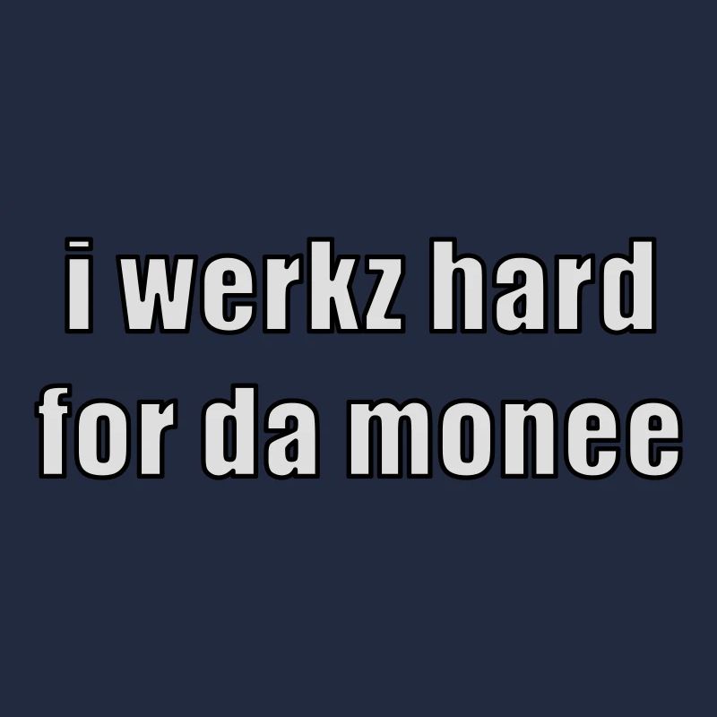 i werkz hard for da monee