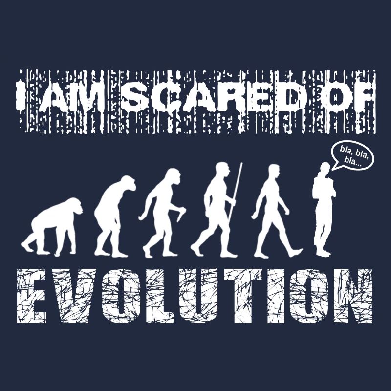 I am scared of Evolution. Bla, bla, bla...