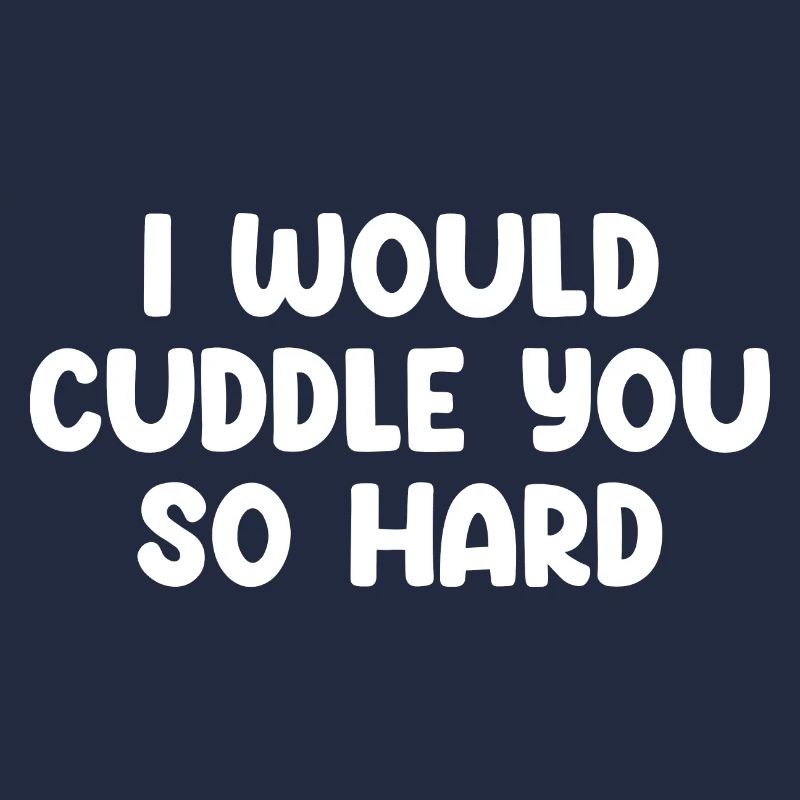 I Would Cuddle You So Hard