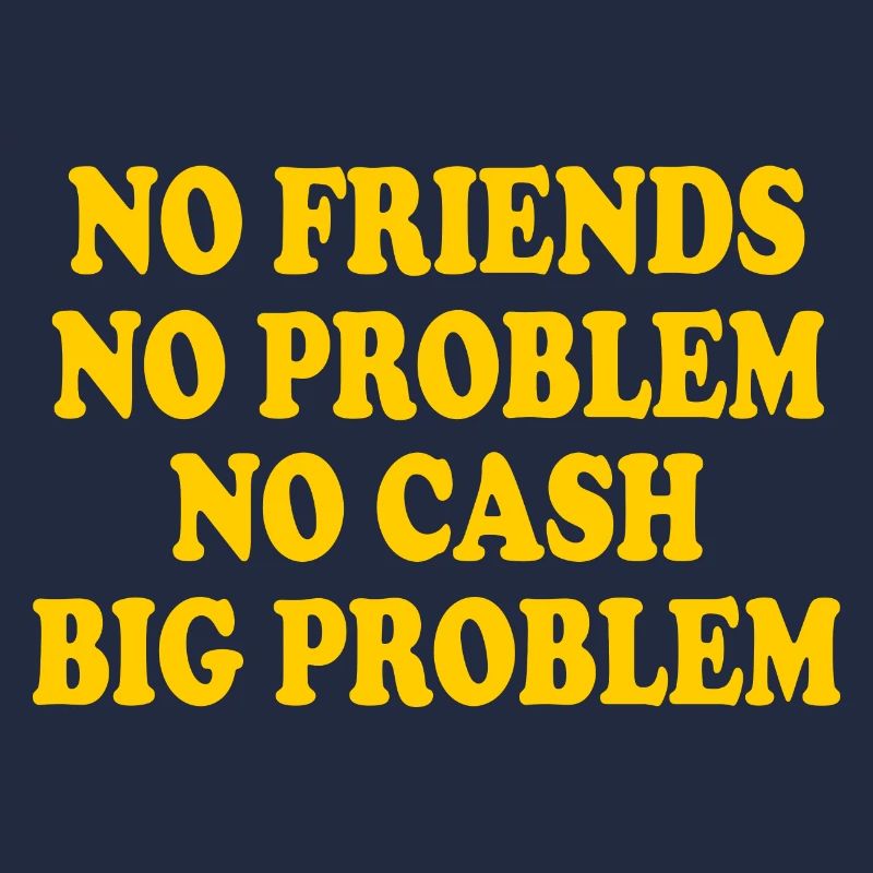 no friends no problem no cash big problem