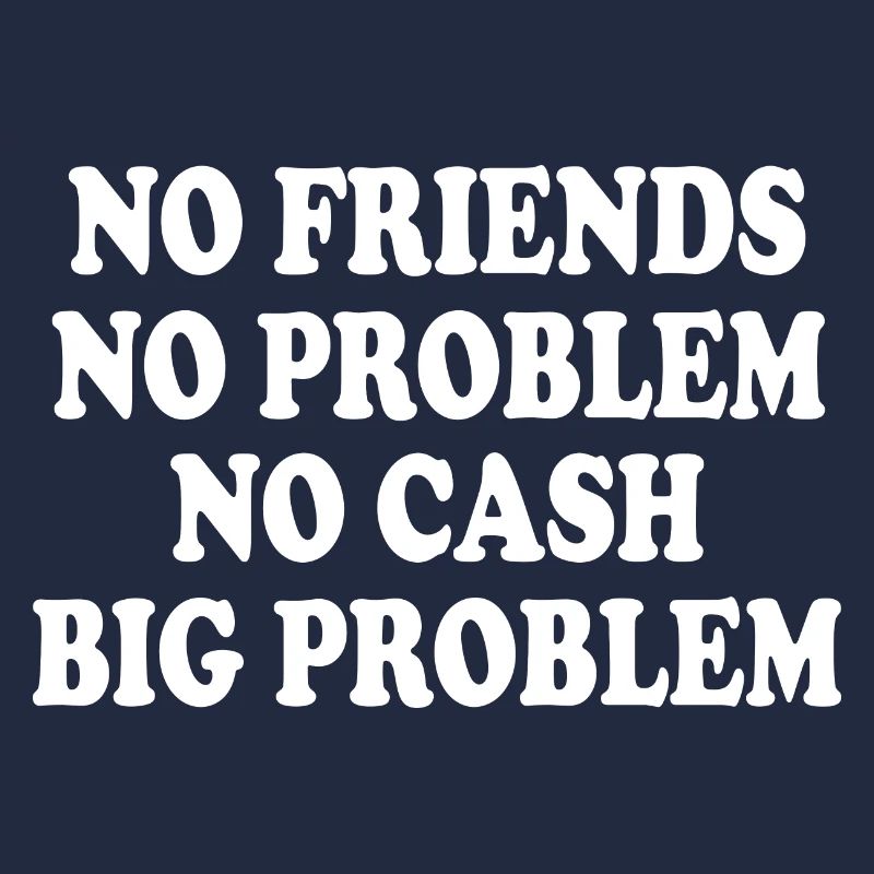 no friends no problem no cash big problem