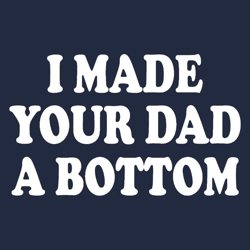 I made your dad a bottom