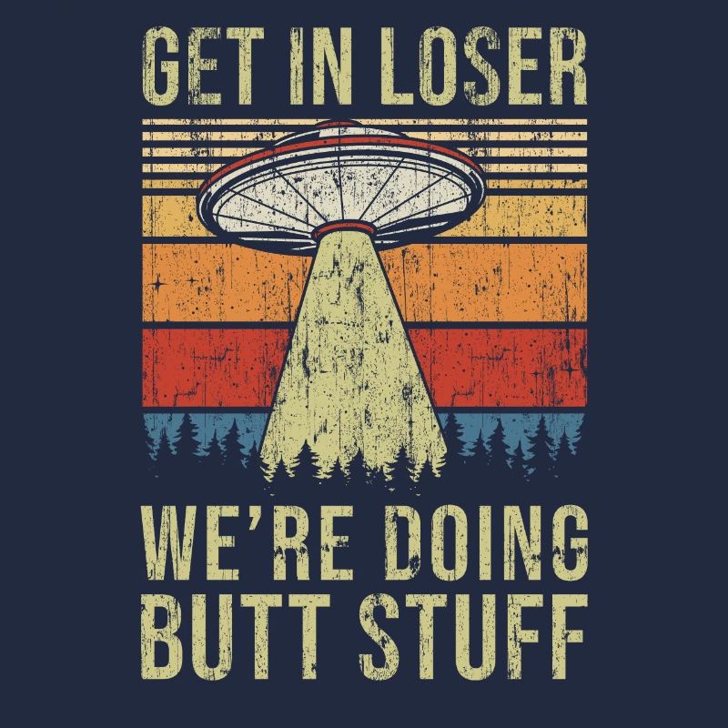 Get In Loser We're Doing Butt Stuff Butt Stuff