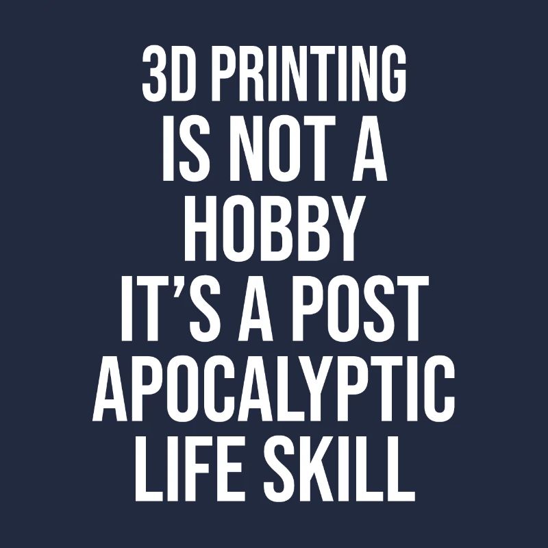 3D PRINTING IS NOT A HOBBY, IT'S A POST APOCALYPTI